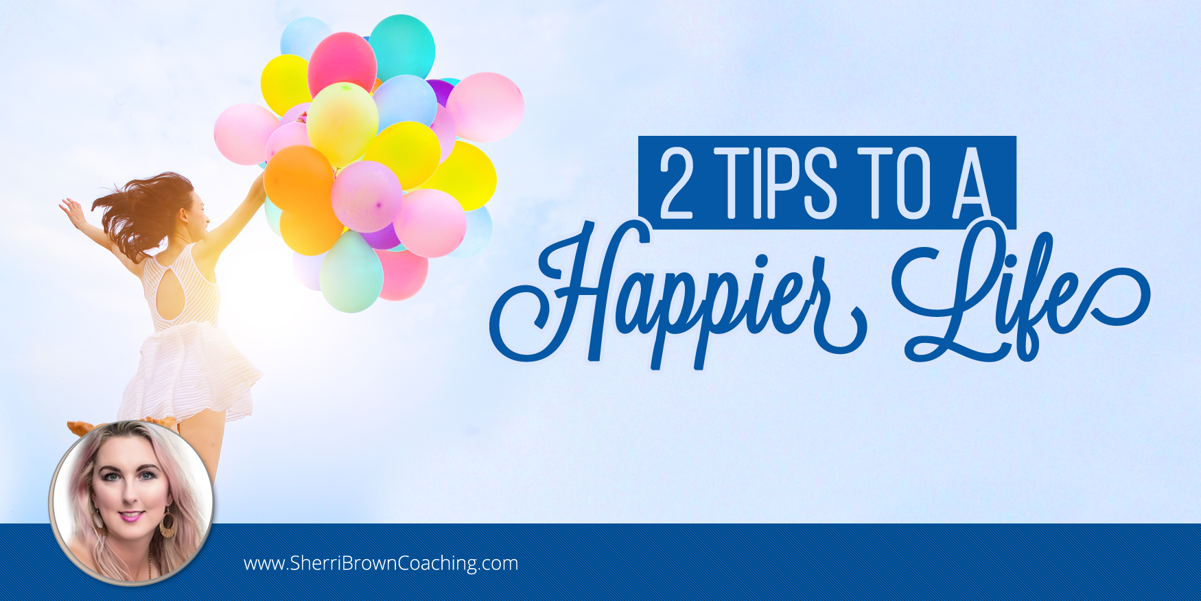 Two Tips To A Happier Life - Sherri Brown Coaching