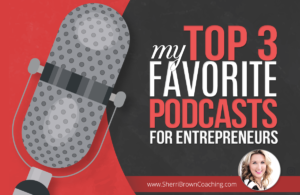 My Top 3 Favorite Podcasts For Entrepreneurs - Sherri Brown Coaching