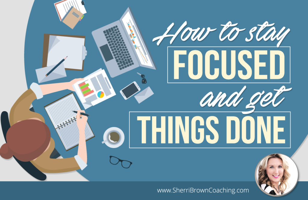 how to stay focused and get things done
