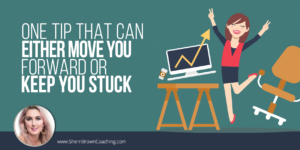 One Tip That Can Either Move You Forward or Keep You Stuck